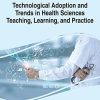 Technological Adoption and Trends in Health Sciences Teaching, Learning, and Practice (Advances in Medical Education, Research, and Ethics) (Original PDF from Publisher)