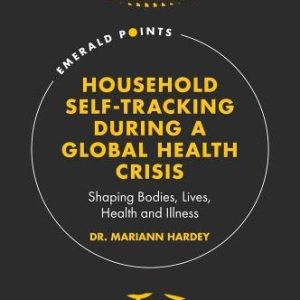 Household Self-tracking During a Global Health Crisis: Shaping Bodies, Lives, Health and Illness (Emerald Points) (Original PDF from Publisher)