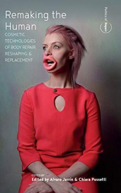 Remaking the Human: Cosmetic Technologies of Body Repair, Reshaping, and Replacement (Politics of Repair, 2) (Original PDF from Publisher)