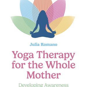 Yoga Therapy for the Whole Mother: Developing Awareness in Service of Postpartum Healing (EPUB)