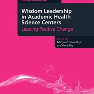 Wisdom Leadership in Academic Health Science Centers: Leading Positive Change (Culture, Context and Quality in Health Sciences Research, Education, Leadership and Patient Care) (Original PDF from Publisher)