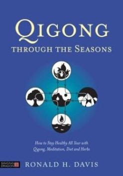Qigong Through the Seasons: How to Stay Healthy All Year with Qigong, Meditation, Diet and Herbs