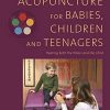 Acupuncture for Babies, Children and Teenagers: Treating both the Illness and the Child (Original PDF from Publisher)