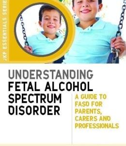 Understanding Fetal Alcohol Spectrum Disorder: A Guide to FASD for Parents, Carers and Professionals