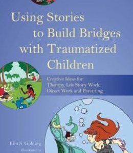 Using Stories to Build Bridges with Traumatized Children: Creative Ideas for Therapy, Life Story Work, Direct Work and Parenting