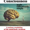 Consciousness Made Ridiculously Simple: A Serious Resolution of the Mind/Body Problem (High Quality PDF)