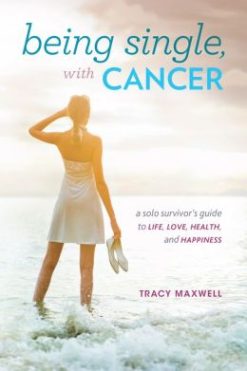 Being Single, with Cancer: A Solo Survivor’s Guide to Life, Love, Health, and Happiness