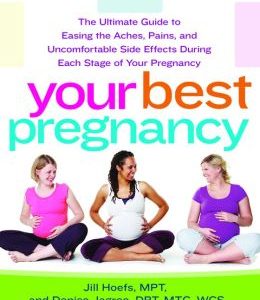 Your Best Pregnancy: The Ultimate Guide to Easing the Aches, Pains, and Uncomfortable Side Effects During Each Stage of Your Pregnancy