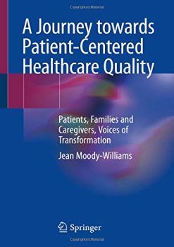 A Journey towards Patient-Centered Healthcare Quality: Patients, Families and Caregivers, Voices of Transformation (Original PDF from Publisher)