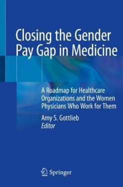 Closing the Gender Pay Gap in Medicine: A Roadmap for Healthcare Organizations and the Women Physicians Who Work for Them (Original PDF from Publisher)