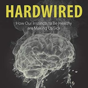 Hardwired: How Our Instincts to Be Healthy are Making Us Sick (Original PDF from Publisher)