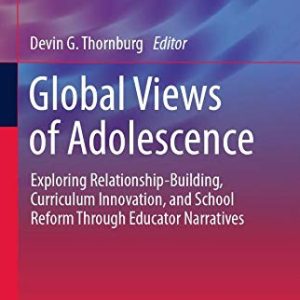Global Views of Adolescence: Exploring Relationship-Building, Curriculum Innovation, and School Reform Through Educator Narratives (Global Perspectives on Adolescence and Education, 1) (Original PDF from Publisher)