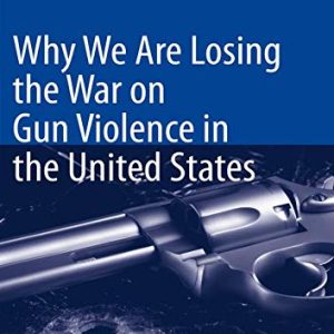 Why We Are Losing the War on Gun Violence in the United States (Original PDF from Publisher)
