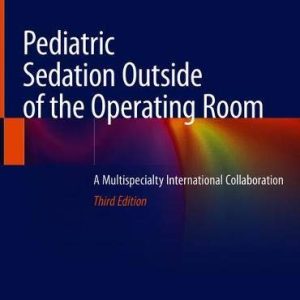 Pediatric Sedation Outside of the Operating Room: A Multispecialty International Collaboration, 3rd Edition (Original PDF from Publisher)