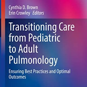 Transitioning Care from Pediatric to Adult Pulmonology: Ensuring Best Practices and Optimal Outcomes (Respiratory Medicine) (Original PDF from Publisher)
