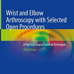 Wrist and Elbow Arthroscopy with Selected Open Procedures: A Practical Surgical Guide to Techniques, 3rd Edition (Original PDF from Publisher)