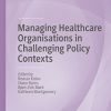 Managing Healthcare Organisations in Challenging Policy Contexts (Organizational Behaviour in Healthcare) (Original PDF from Publisher)
