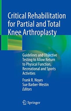 Critical Rehabilitation for Partial and Total Knee Arthroplasty: Guidelines and Objective Testing to Allow Return to Physical Function, Recreational and Sports Activities (Original PDF from Publisher)