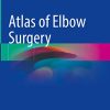 Atlas of Elbow Surgery: Applied Anatomy, Extensile and Limited Approaches, Current Surgical Techniques to Selected Lesions (Original PDF from Publisher)