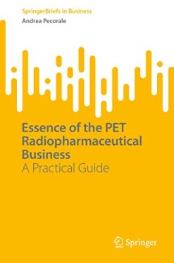 Essence of the PET Radiopharmaceutical Business: A Practical Guide (SpringerBriefs in Business) (Original PDF from Publisher)