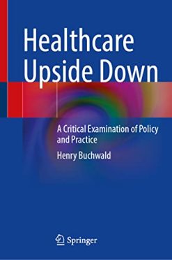 Healthcare Upside Down: A Critical Examination of Policy and Practice (Original PDF from Publisher)