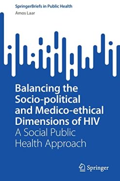 Balancing the Socio-political and Medico-ethical Dimensions of HIV: A Social Public Health Approach (SpringerBriefs in Public Health) (Original PDF from Publisher)