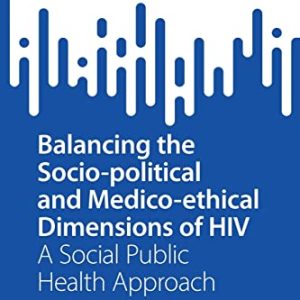 Balancing the Socio-political and Medico-ethical Dimensions of HIV: A Social Public Health Approach (SpringerBriefs in Public Health) (Original PDF from Publisher)