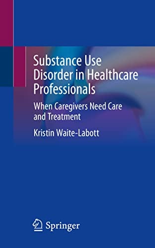 Substance Use Disorder in Healthcare Professionals: When Caregivers Need Care and Treatment (Original PDF from Publisher)