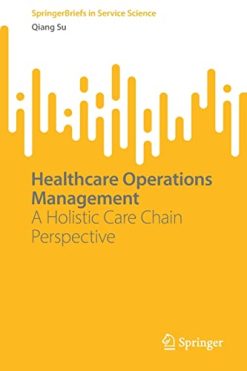 Healthcare Operations Management: A Holistic Care Chain Perspective (SpringerBriefs in Service Science) (EPUB)