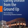 Curing Disease from the Ground Up: How to Operate a Biotechnology Business Incubator (EPUB)