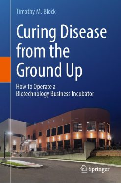 Curing Disease from the Ground Up: How to Operate a Biotechnology Business Incubator (EPUB)
