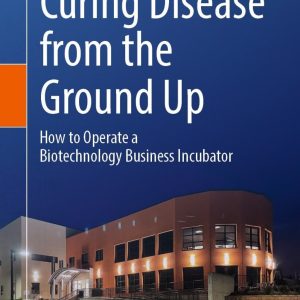 Curing Disease from the Ground Up: How to Operate a Biotechnology Business Incubator (EPUB)