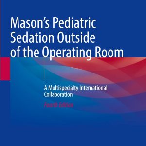 Mason’s Pediatric Sedation Outside of the Operating Room: A Multispecialty International Collaboration, 2025th Edition (Original PDF from Publisher)