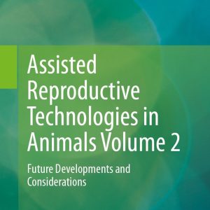 Assisted Reproductive Technologies in Animals Volume 2: Future Developments and Considerations (Original PDF from Publisher)