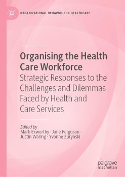 Organising the Health Care Workforce: Strategic Responses to the Challenges and Dilemmas Faced by Health and Care Services (Organizational Behaviour in Healthcare) (Original PDF from Publisher)
