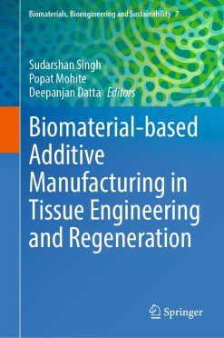 Biomaterial-based Additive Manufacturing in Tissue Engineering and Regeneration (Biomaterials, Bioengineering and Sustainability Book 7) (Original PDF from Publisher)