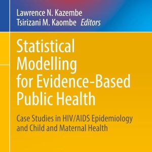 Statistical Modelling for Evidence-Based Public Health: Case Studies in HIV/AIDS Epidemiology and Child and Maternal Health (Emerging Topics in Statistics and Biostatistics) (Original PDF from Publisher)