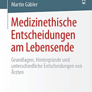 Medizinethische Entscheidungen am Lebensende: Grundlagen, Hintergründe und unterschiedliche Entscheidungen von Ärzten (German Edition) (Original PDF from Publisher)