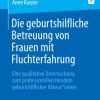 Die geburtshilfliche Betreuung von Frauen mit Fluchterfahrung: Eine qualitative Untersuchung zum professionellen Handeln geburtshilflicher Akteur*innen (German Edition) (Original PDF from Publisher)