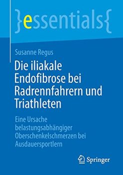 Die iliakale Endofibrose bei Radrennfahrern und Triathleten: Eine Ursache belastungsabhängiger Oberschenkelschmerzen bei Ausdauersportlern (essentials) (German Edition) (Original PDF from Publisher)