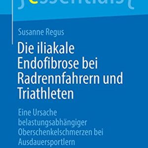 Die iliakale Endofibrose bei Radrennfahrern und Triathleten: Eine Ursache belastungsabhängiger Oberschenkelschmerzen bei Ausdauersportlern (essentials) (German Edition) (Original PDF from Publisher)