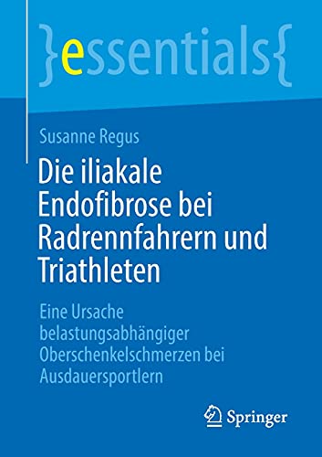 Die iliakale Endofibrose bei Radrennfahrern und Triathleten: Eine Ursache belastungsabhängiger Oberschenkelschmerzen bei Ausdauersportlern (essentials) (German Edition) (Original PDF from Publisher)