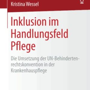 Inklusion im Handlungsfeld Pflege: Die Umsetzung der UN-Behindertenrechtskonvention in der Krankenhauspflege (German Edition) (Original PDF from Publisher)