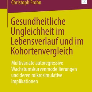 Gesundheitliche Ungleichheit im Lebensverlauf und im Kohortenvergleich: Multivariate autoregressive Wachstumskurvenmodellierungen und deren mikrosimulative Implikationen (Original PDF from Publisher)
