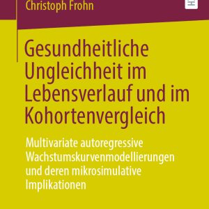 Gesundheitliche Ungleichheit im Lebensverlauf und im Kohortenvergleich: Multivariate autoregressive Wachstumskurvenmodellierungen und deren mikrosimulative Implikationen (EPUB)