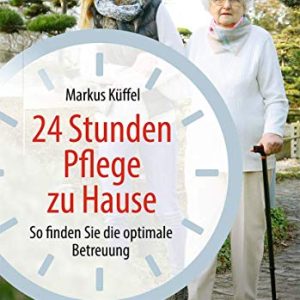 24 Stunden Pflege zu Hause: So finden Sie die optimale Betreuung (German Edition) (Original PDF from Publisher)