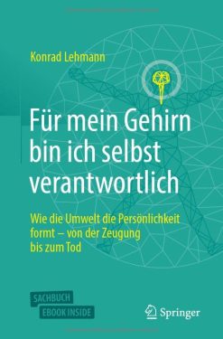 Für mein Gehirn bin ich selbst verantwortlich: Wie die Umwelt die Persönlichkeit formt – von der Zeugung bis zum Tod. (German Edition) (Original PDF from Publisher)