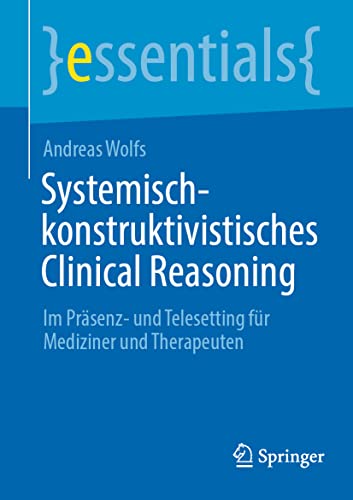 Systemisch-konstruktivistisches Clinical Reasoning: Im Präsenz- und Telesetting für Mediziner und Therapeuten (essentials) (German Edition) (Original PDF from Publisher)
