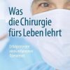 Was die Chirurgie fürs Leben lehrt: Erfolgsrezepte eines erfahrenen Operateurs (German Edition) (Original PDF from Publisher)