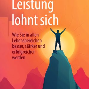 Leistung lohnt sich: Wie Sie in allen Lebensbereichen besser, stärker und erfolgreicher werden (EPUB)